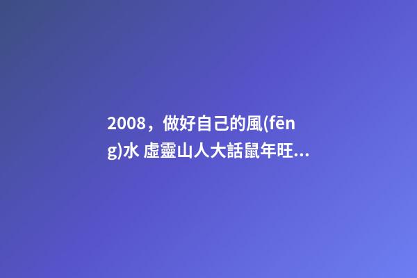 2008，做好自己的風(fēng)水 虛靈山人大話鼠年旺財(cái)風(fēng)水